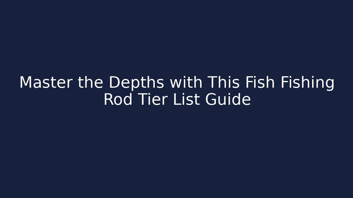 Master the Depths with This Fish Fishing Rod Tier List Guide
