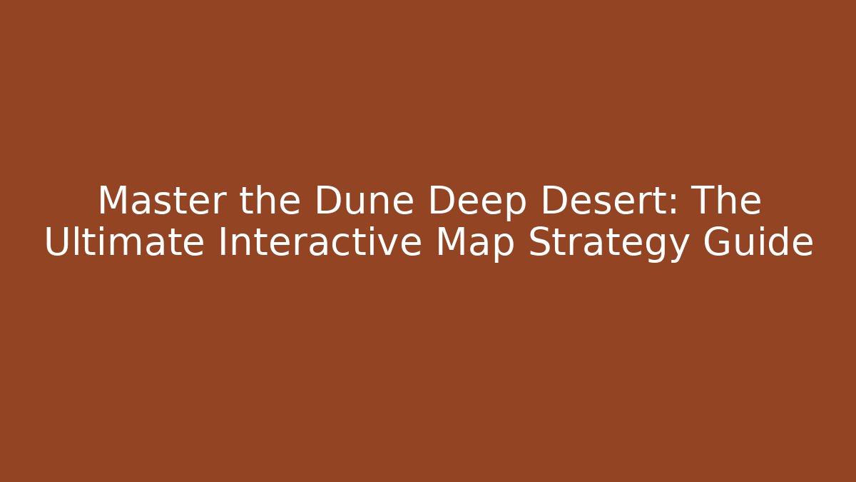 Master the Dune Deep Desert: The Ultimate Interactive Map Strategy Guide