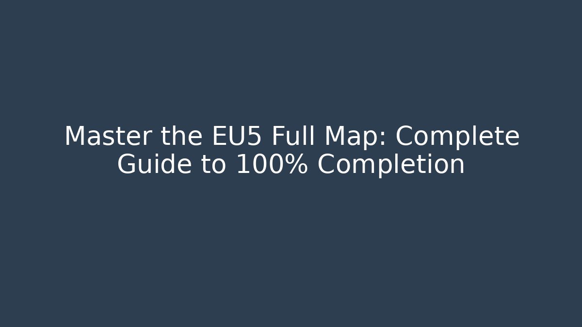 Master the EU5 Full Map: Complete Guide to 100% Completion