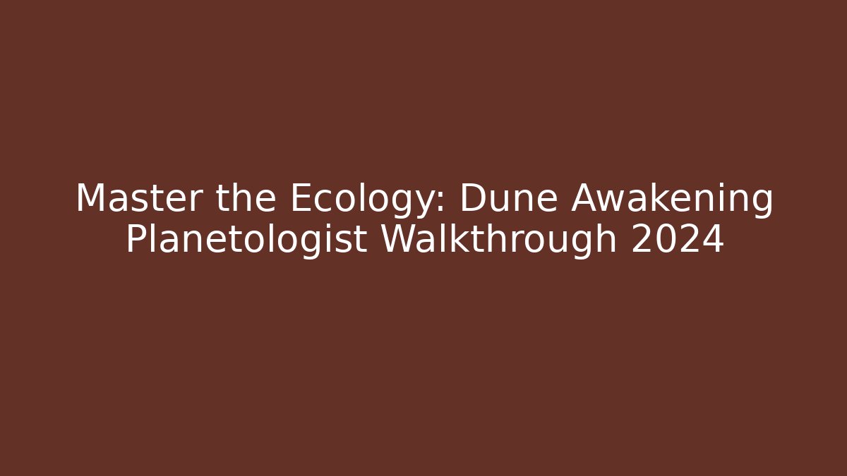 Master the Ecology: Dune Awakening Planetologist Walkthrough 2024