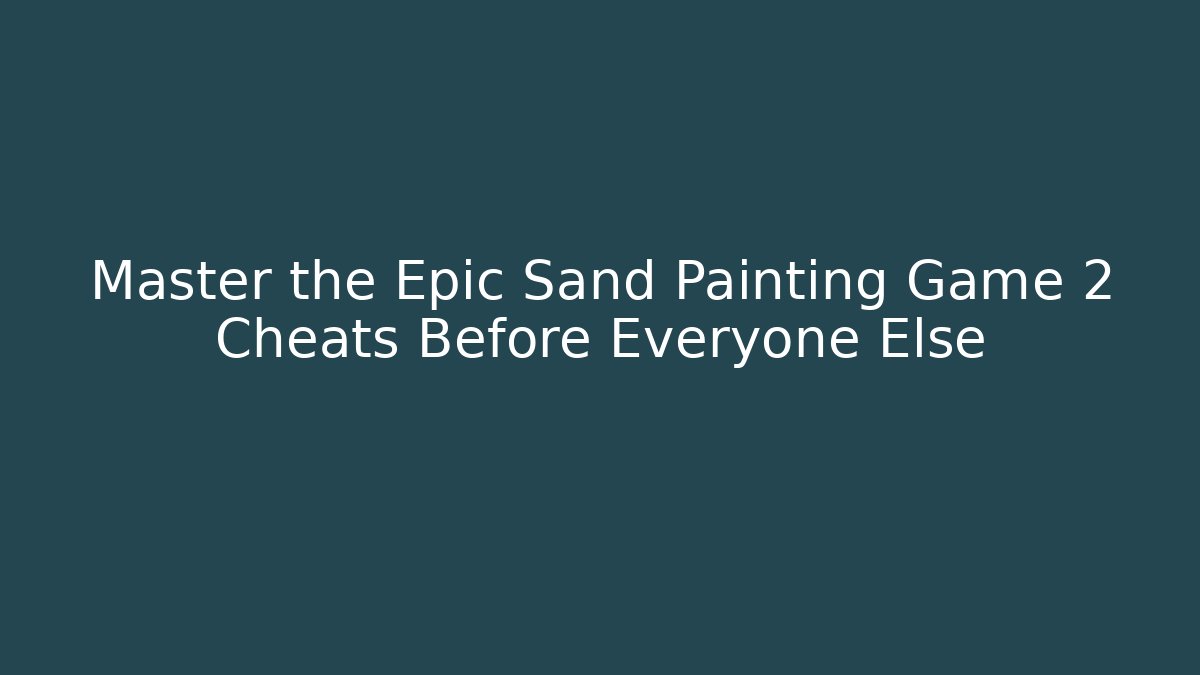 Master the Epic Sand Painting Game 2 Cheats Before Everyone Else - Vintage E-Juice