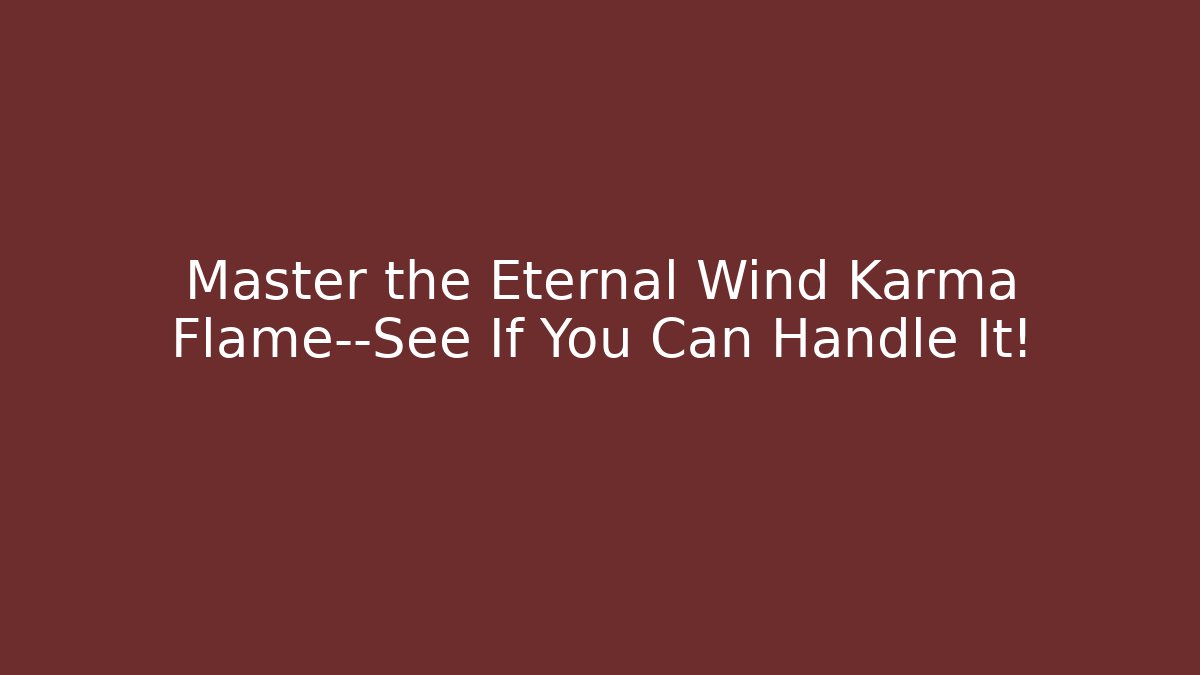 Master the Eternal Wind Karma Flame—See If You Can Handle It!