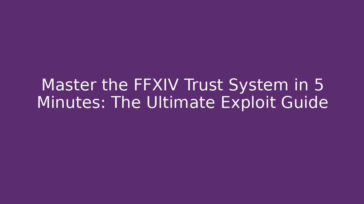 Master the FFXIV Trust System in 5 Minutes: The Ultimate Exploit Guide