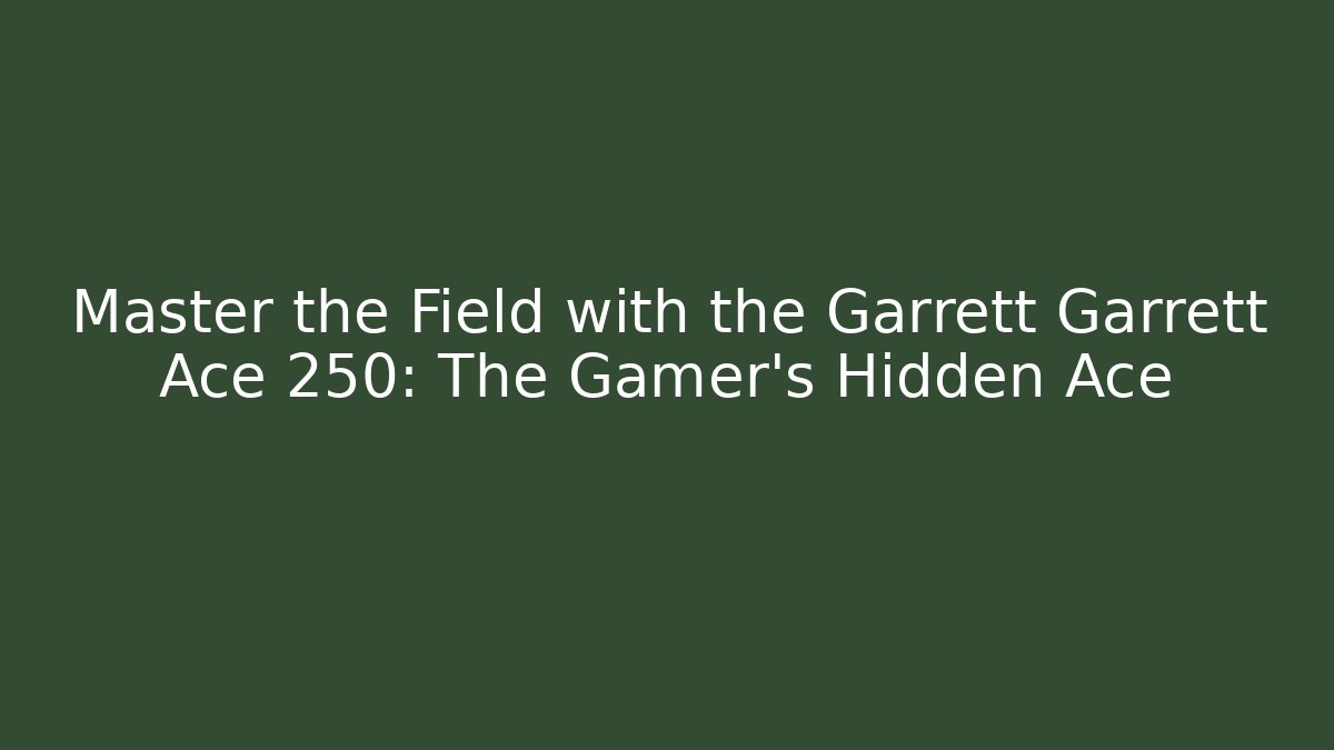 Master the Field with the Garrett Garrett Ace 250: The Gamer's Hidden Ace