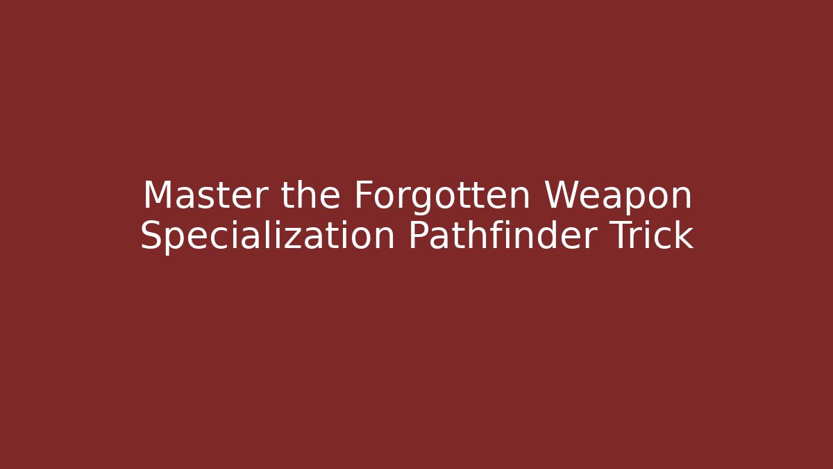 Master the Forgotten Weapon Specialization Pathfinder Trick
