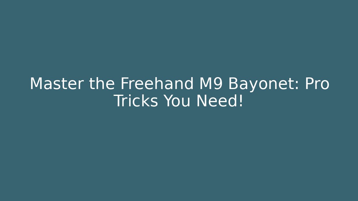Master the Freehand M9 Bayonet: Pro Tricks You Need!