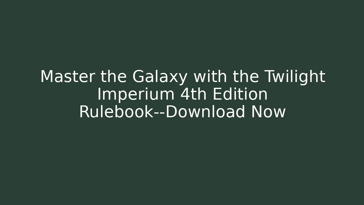 Master the Galaxy with the Twilight Imperium 4th Edition Rulebook—Download Now
