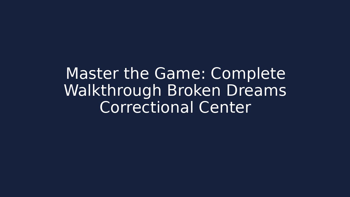 Master the Game: Complete Walkthrough Broken Dreams Correctional Center