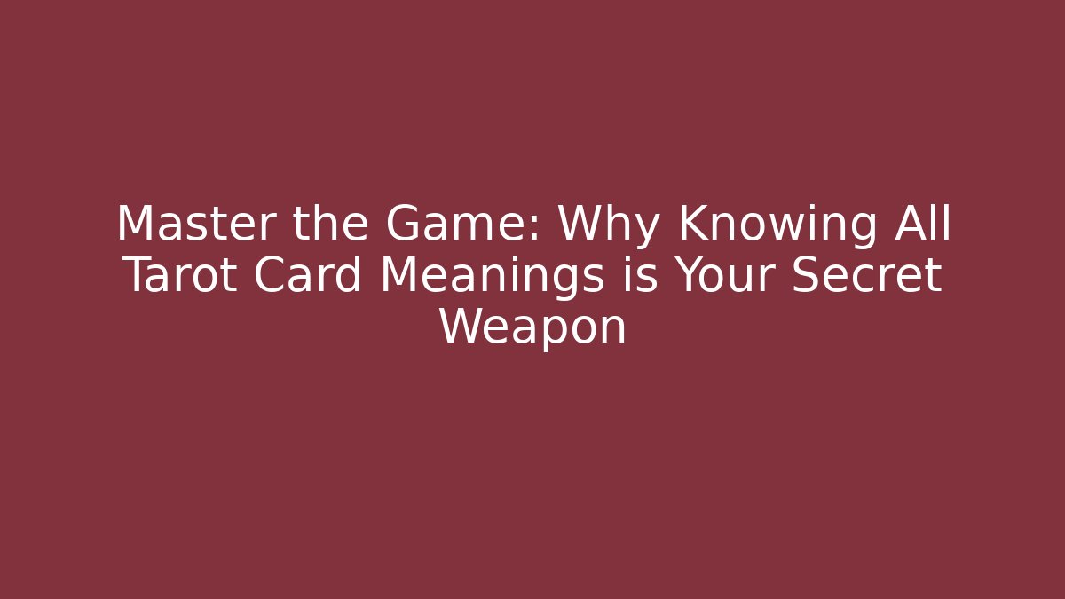 Master the Game: Why Knowing All Tarot Card Meanings is Your Secret Weapon