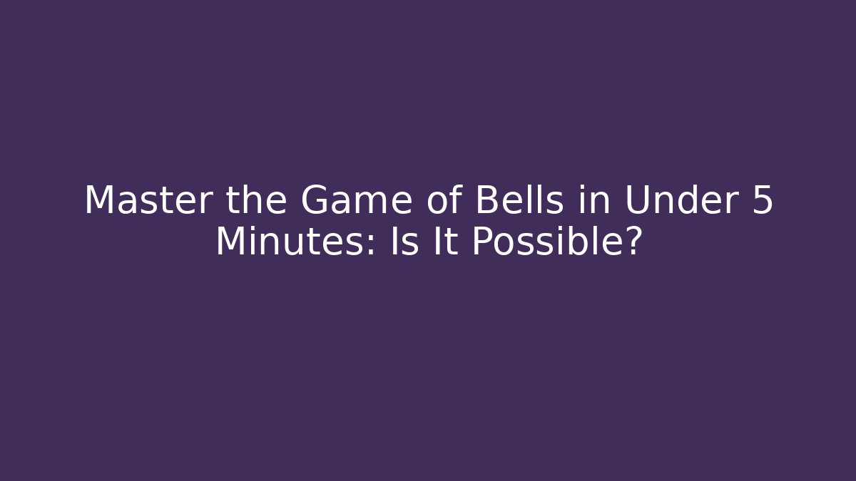 Master the Game of Bells in Under 5 Minutes: Is It Possible?