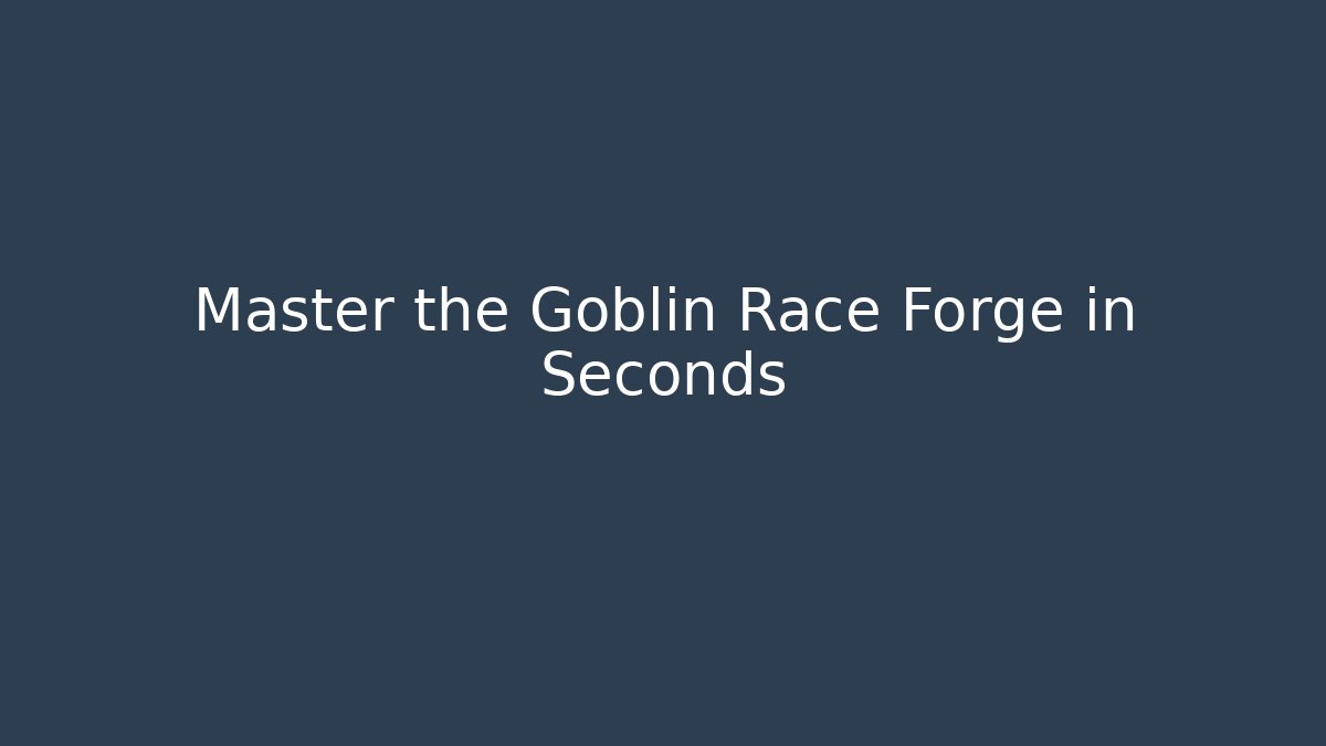 Master the Goblin Race Forge in Seconds