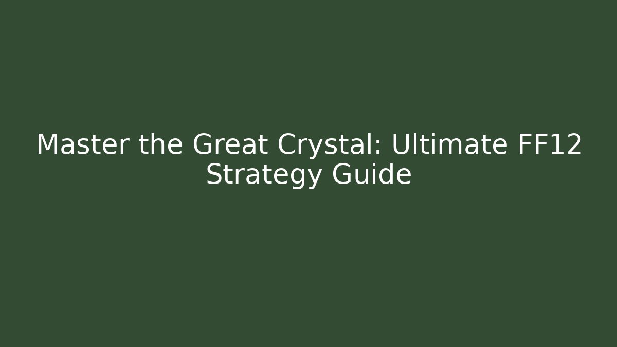 Master the Great Crystal: Ultimate FF12 Strategy Guide