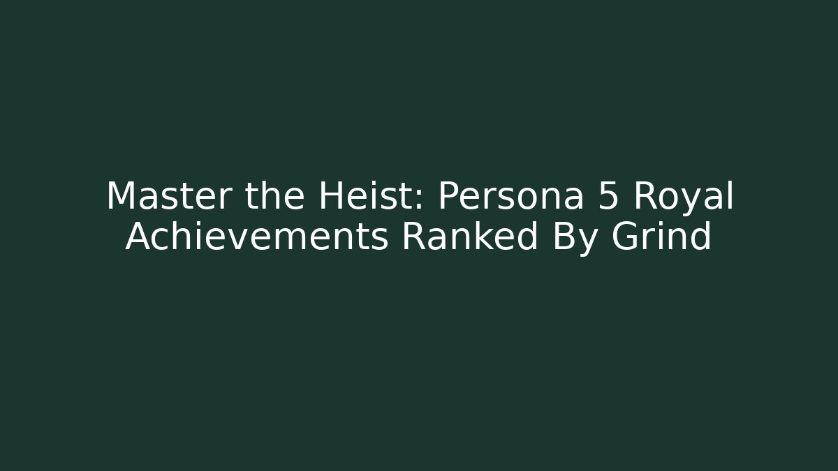 Master the Heist: Persona 5 Royal Achievements Ranked By Grind