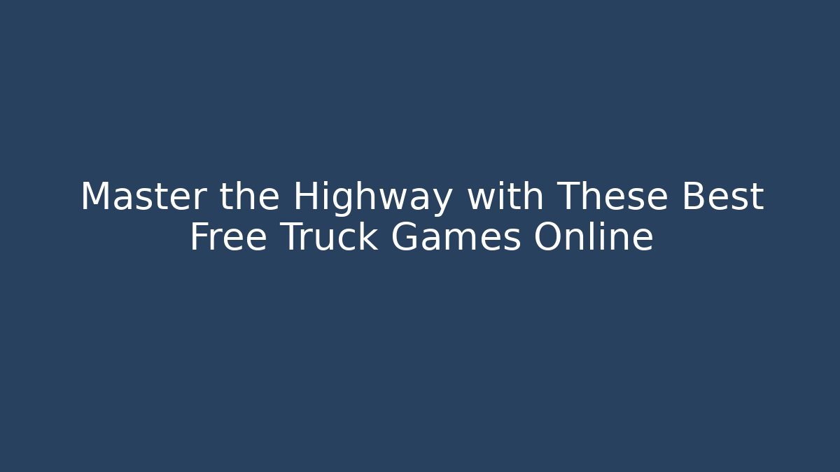 Master the Highway with These Best Free Truck Games Online