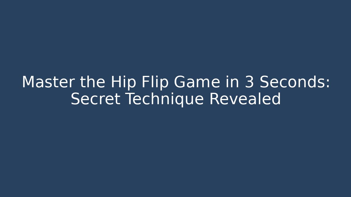Master the Hip Flip Game in 3 Seconds: Secret Technique Revealed