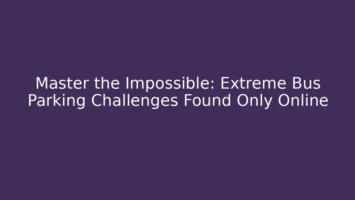 Master the Impossible: Extreme Bus Parking Challenges Found Only Online