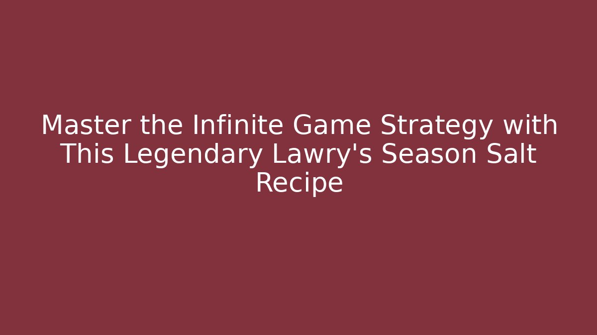 Master the Infinite Game Strategy with This Legendary Lawry's Season Salt Recipe
