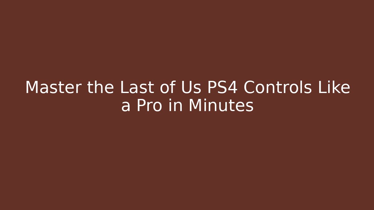 Master the Last of Us PS4 Controls Like a Pro in Minutes