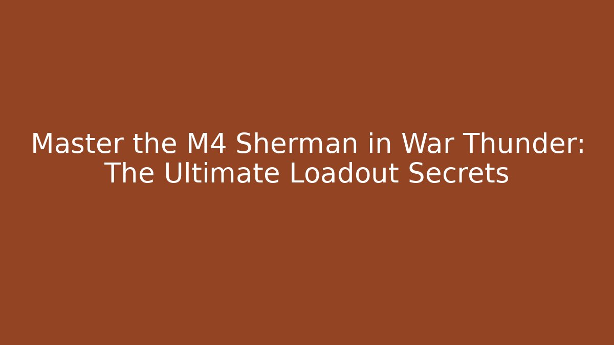 Master the M4 Sherman in War Thunder: The Ultimate Loadout Secrets