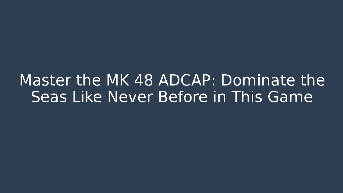 Master the MK 48 ADCAP: Dominate the Seas Like Never Before in This Game