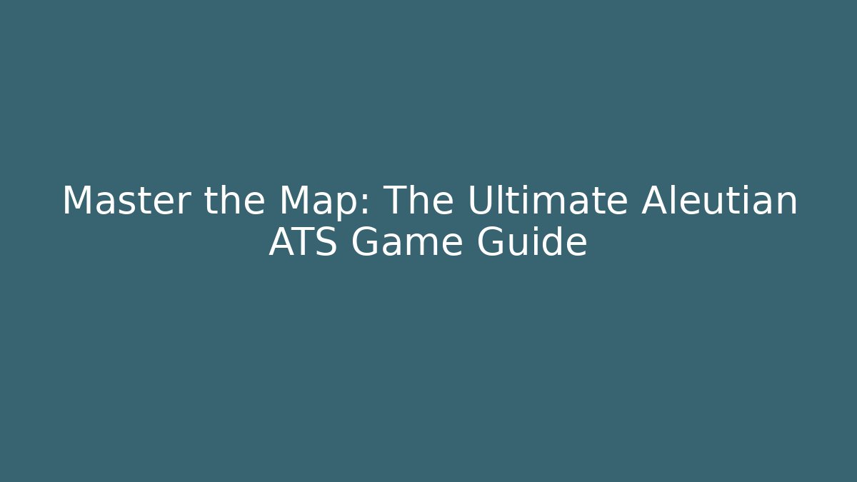 Master the Map: The Ultimate Aleutian ATS Game Guide