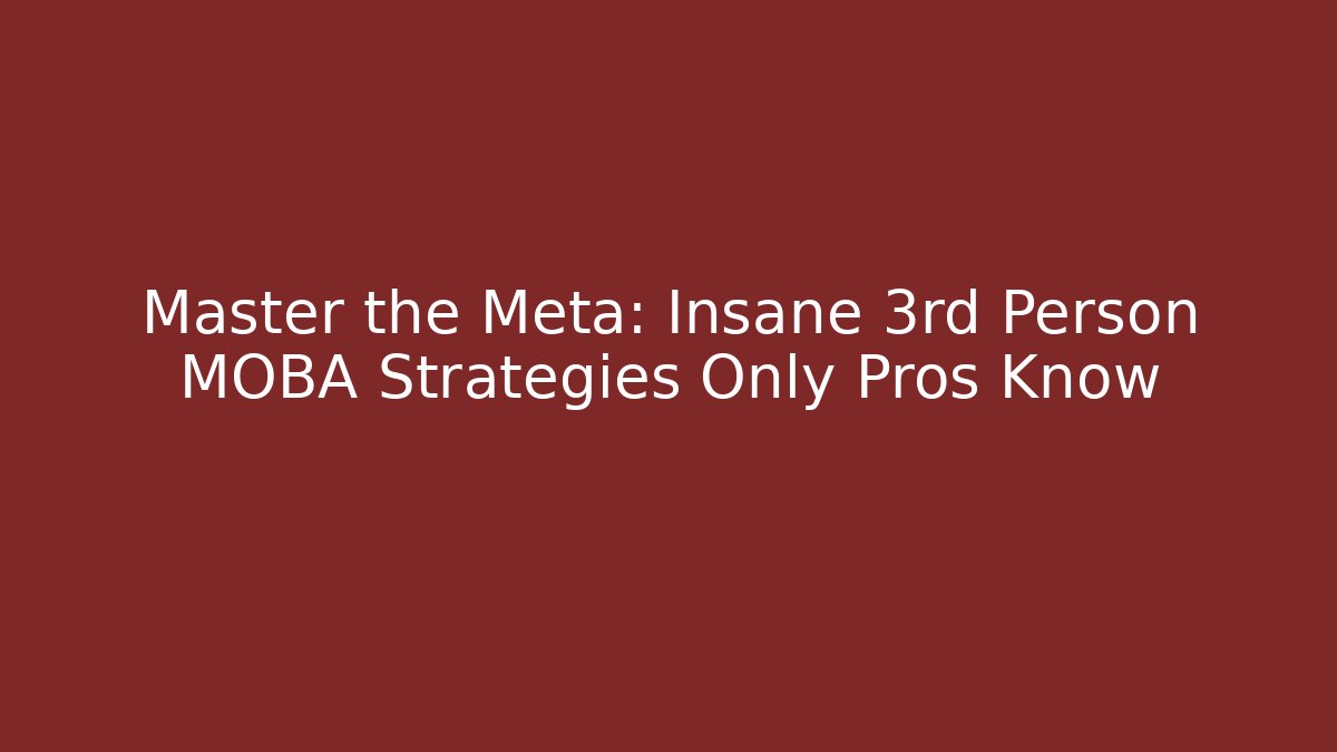 Master the Meta: Insane 3rd Person MOBA Strategies Only Pros Know