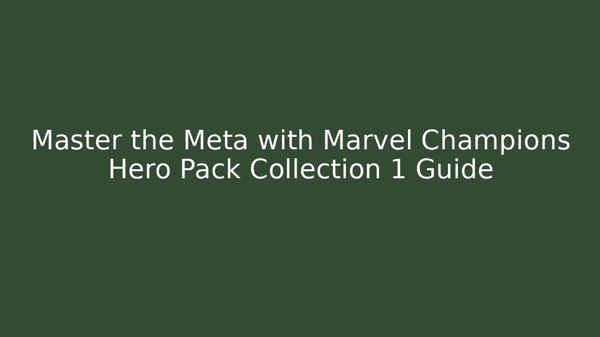Master the Meta with Marvel Champions Hero Pack Collection 1 Guide