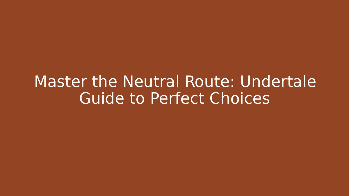 Master the Neutral Route: Undertale Guide to Perfect Choices