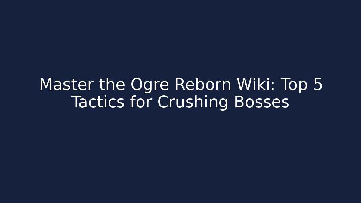 Master the Ogre Reborn Wiki: Top 5 Tactics for Crushing Bosses
