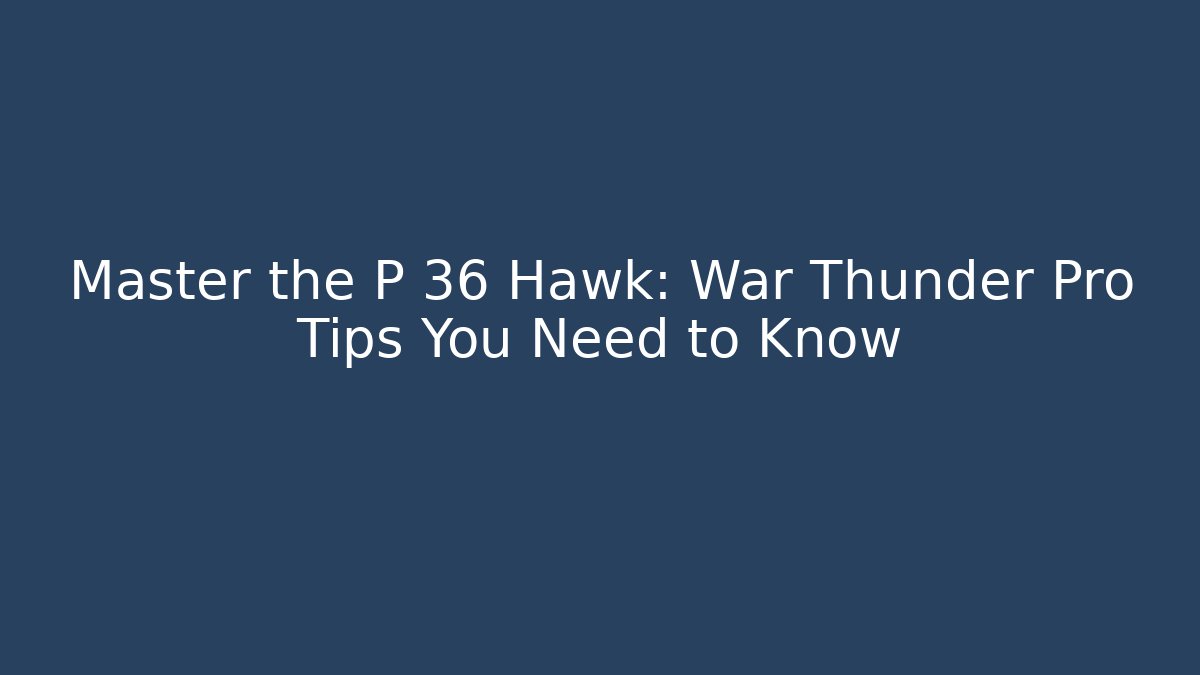 Master the P 36 Hawk: War Thunder Pro Tips You Need to Know - Vintage E-Juice