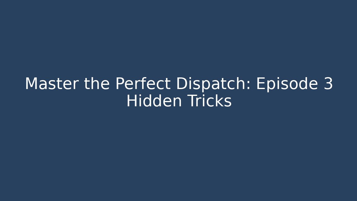 Master the Perfect Dispatch: Episode 3 Hidden Tricks