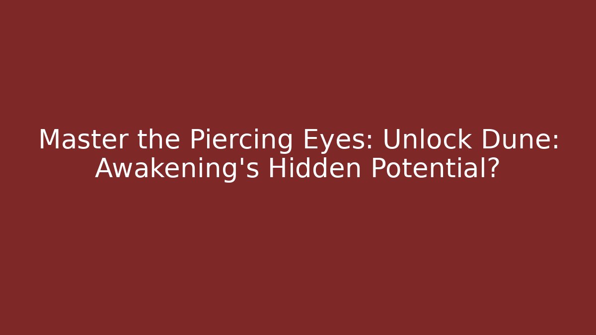 Master the Piercing Eyes: Unlock Dune: Awakening's Hidden Potential?
