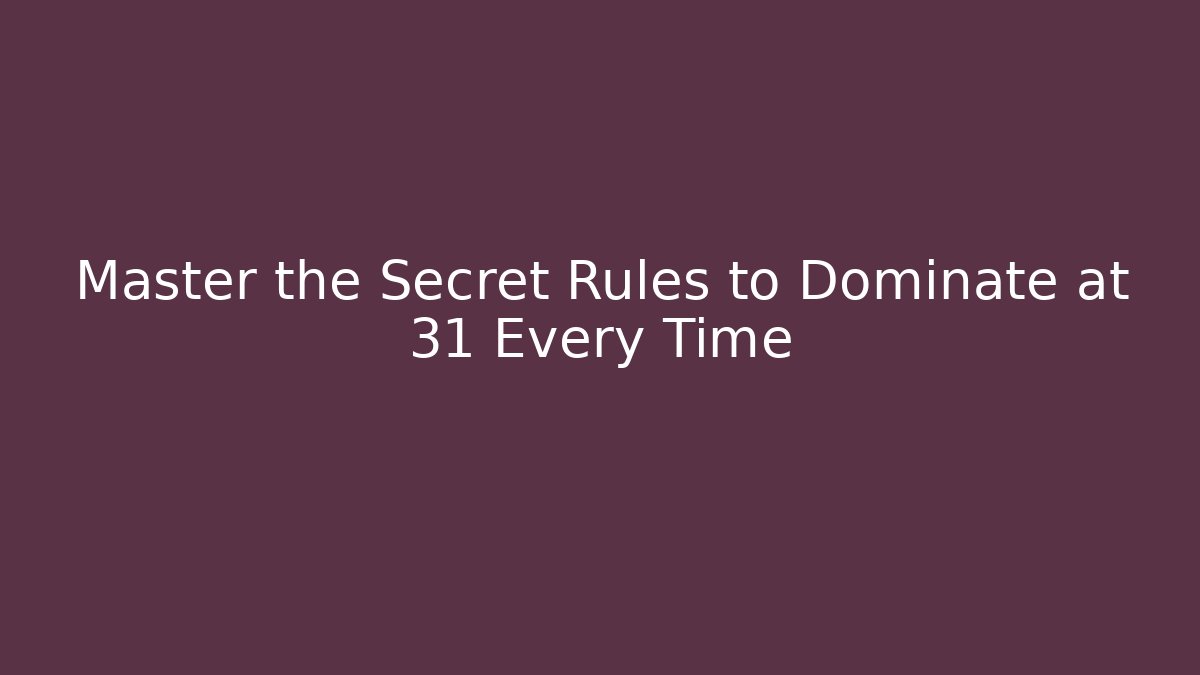 Master the Secret Rules to Dominate at 31 Every Time