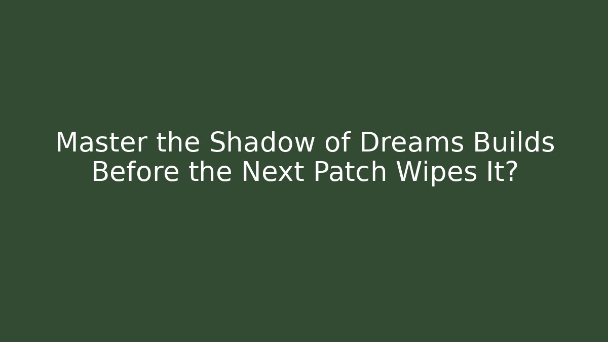 Master the Shadow of Dreams Builds Before the Next Patch Wipes It?