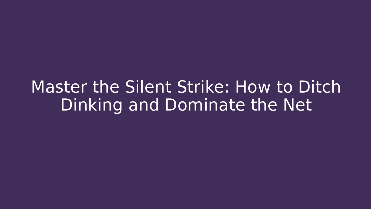 Master the Silent Strike: How to Ditch Dinking and Dominate the Net