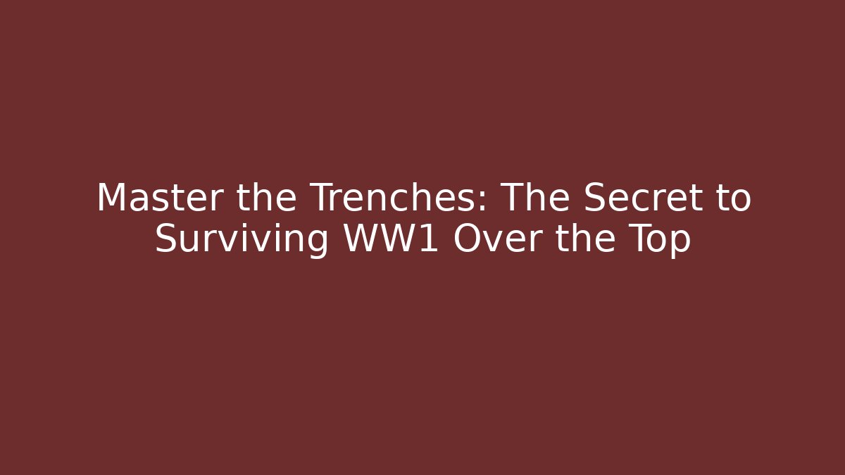 Master the Trenches: The Secret to Surviving WW1 Over the Top