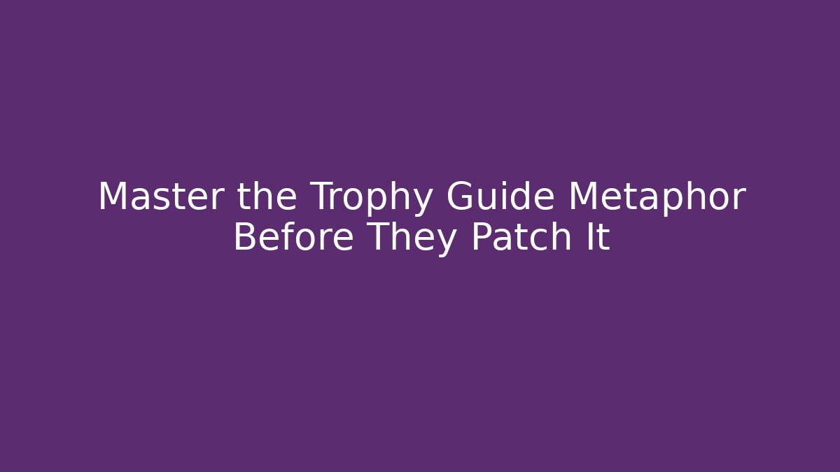 Master the Trophy Guide Metaphor Before They Patch It