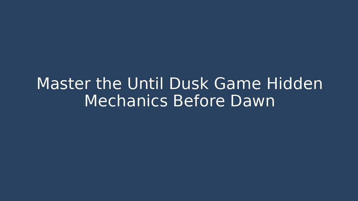 Master the Until Dusk Game Hidden Mechanics Before Dawn