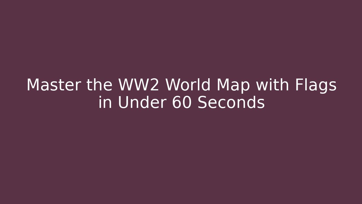 Master the WW2 World Map with Flags in Under 60 Seconds