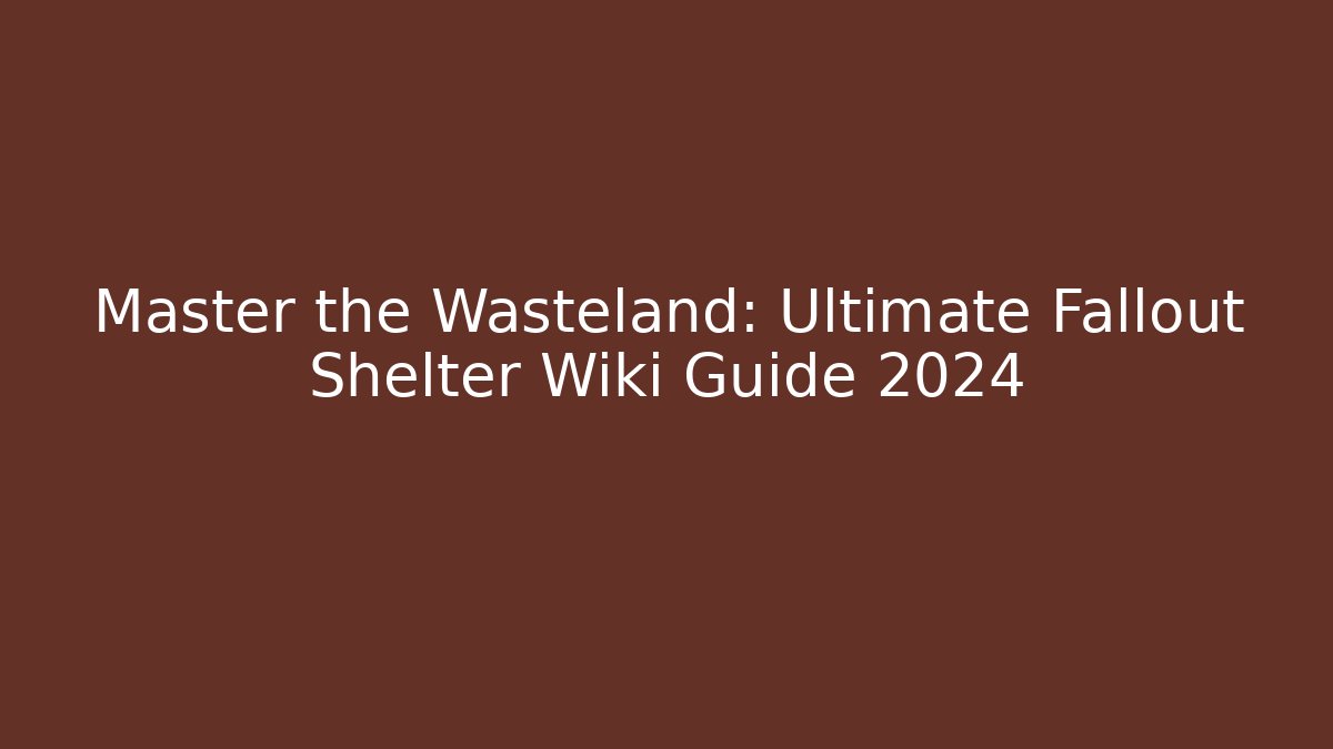 Master the Wasteland: Ultimate Fallout Shelter Wiki Guide 2024