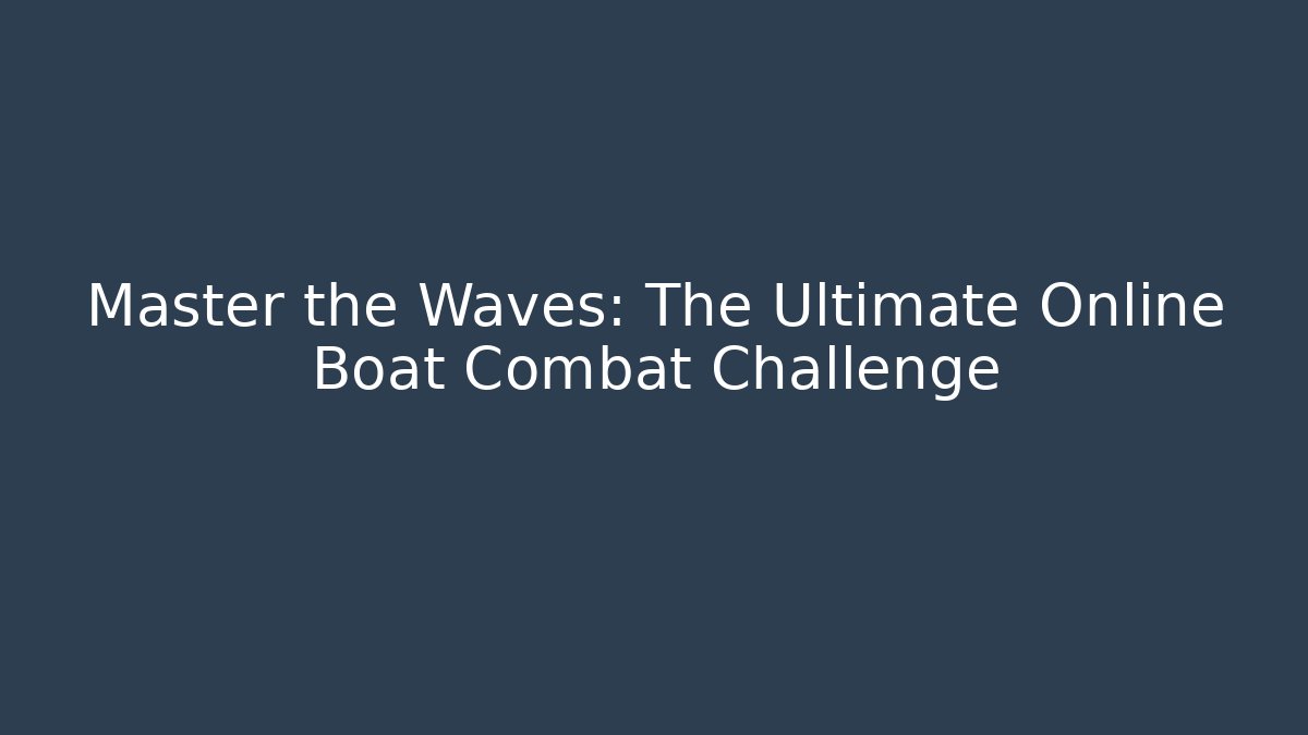 Master the Waves: The Ultimate Online Boat Combat Challenge - Vintage E-Juice