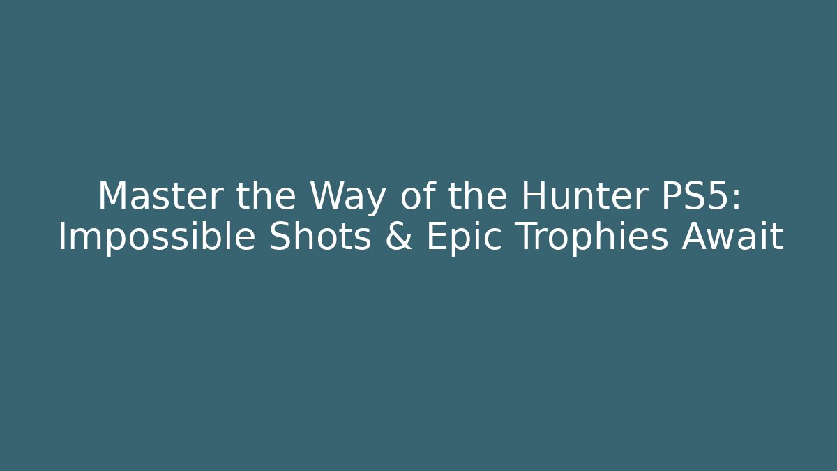 Master the Way of the Hunter PS5: Impossible Shots & Epic Trophies Await