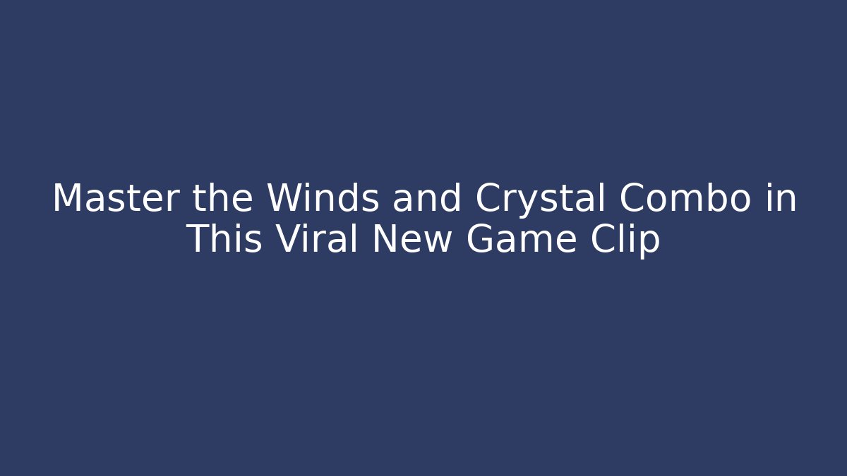 Master the Winds and Crystal Combo in This Viral New Game Clip