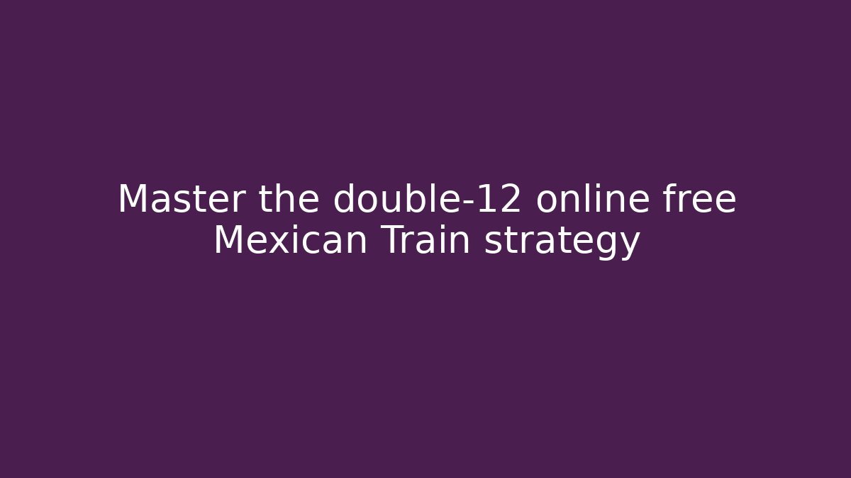Master the double-12 online free Mexican Train strategy