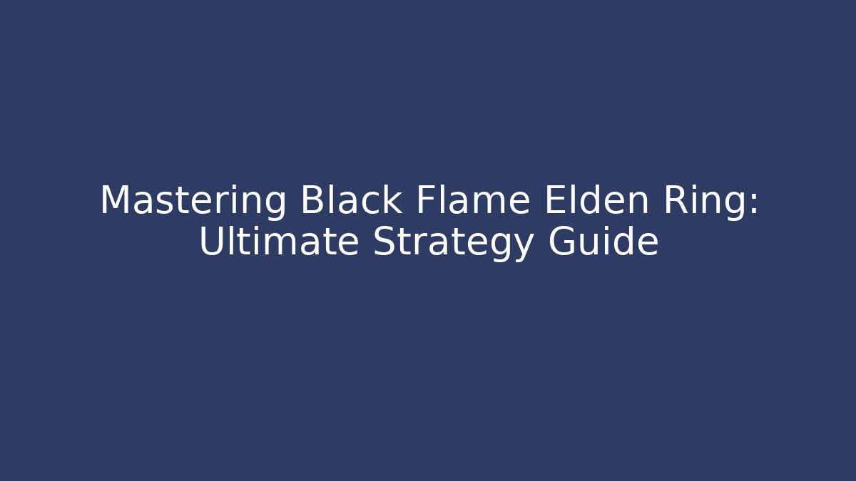 Mastering Black Flame Elden Ring: Ultimate Strategy Guide - Vintage E-Juice
