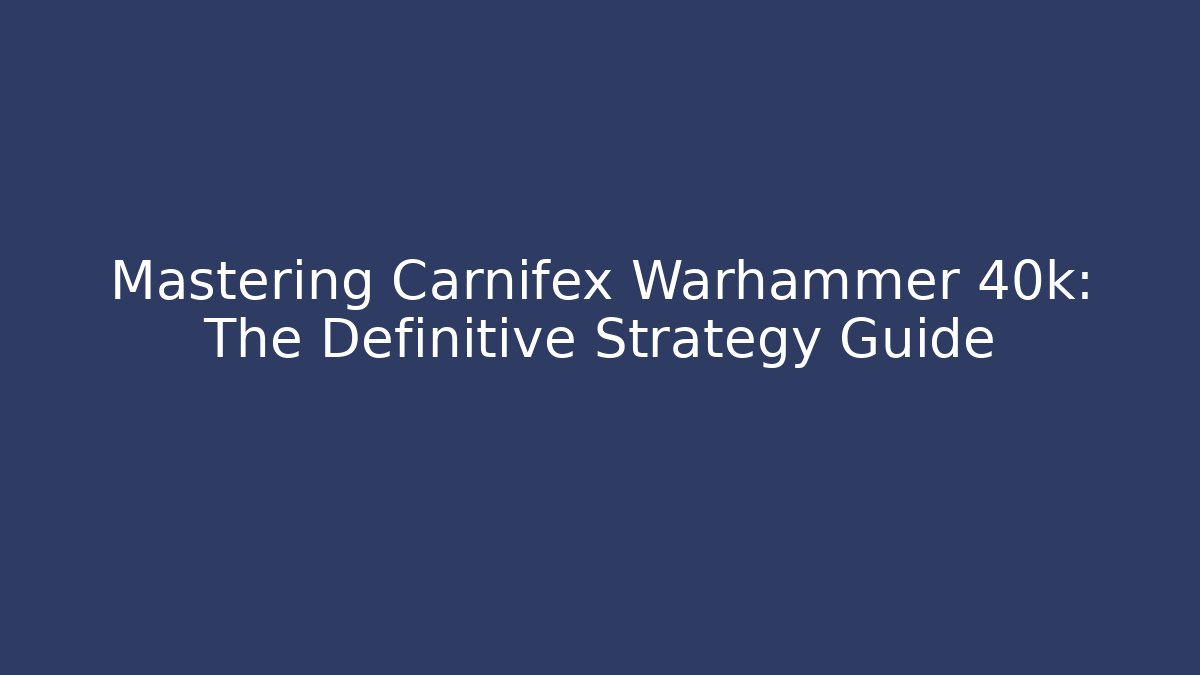 Mastering Carnifex Warhammer 40k: The Definitive Strategy Guide