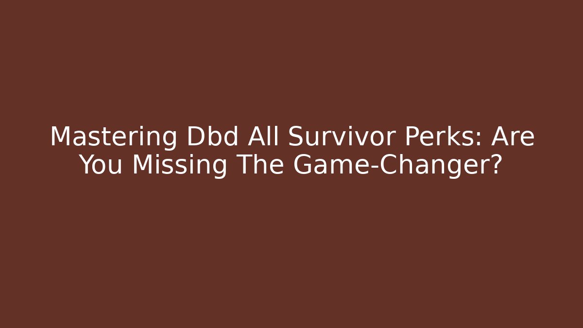Mastering Dbd All Survivor Perks: Are You Missing The Game-Changer?