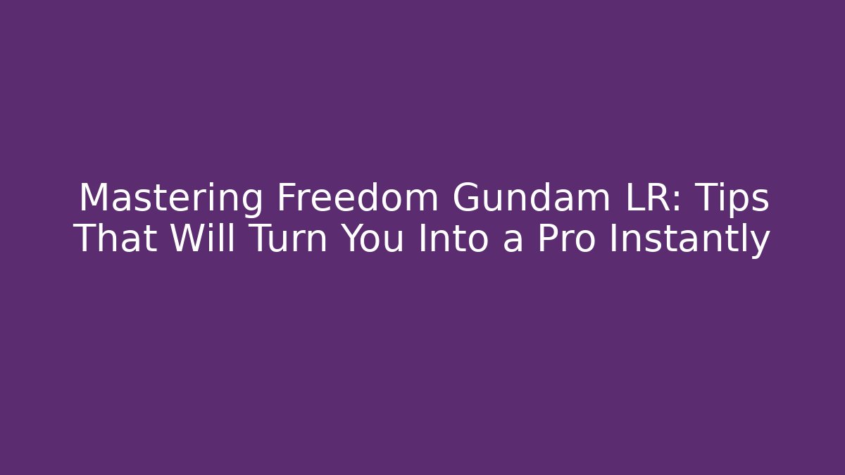 Mastering Freedom Gundam LR: Tips That Will Turn You Into a Pro Instantly
