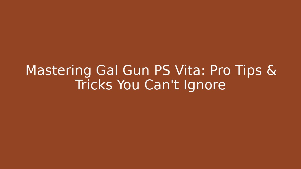 Mastering Gal Gun PS Vita: Pro Tips & Tricks You Can’t Ignore