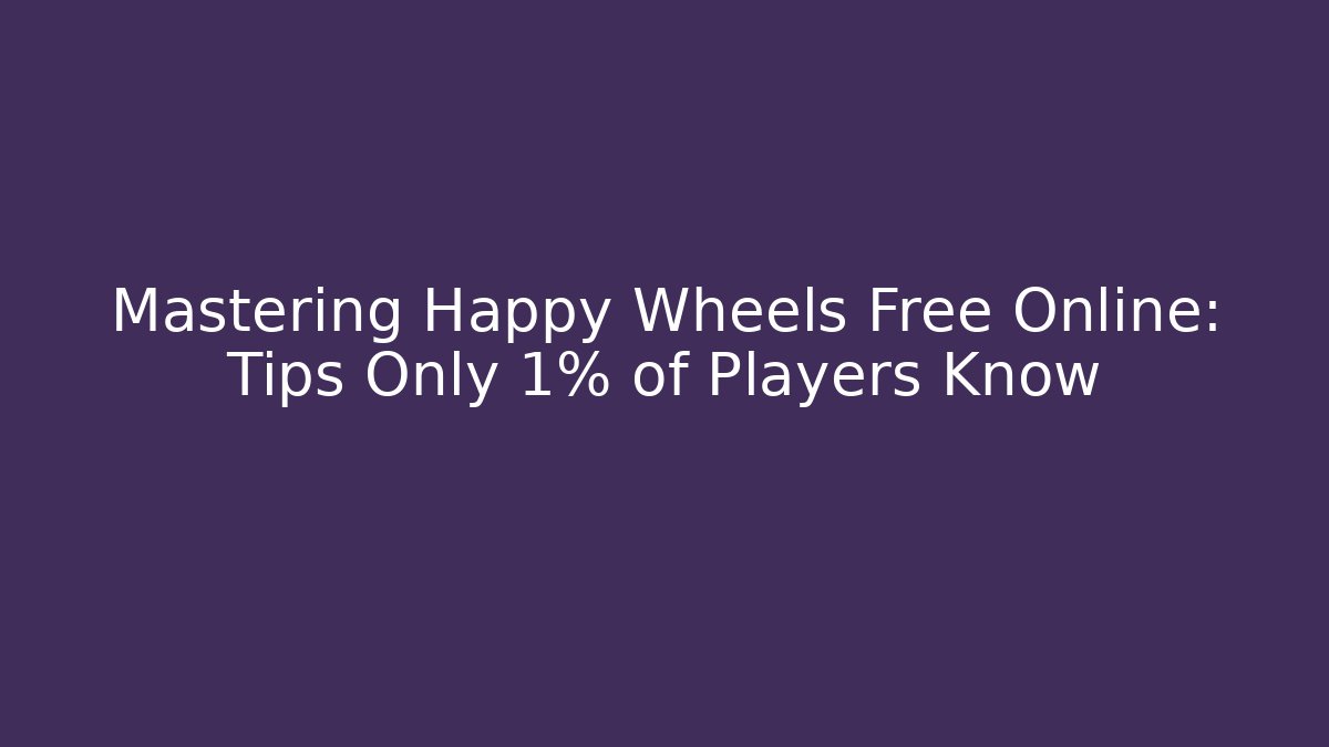 Mastering Happy Wheels Free Online: Tips Only 1% of Players Know